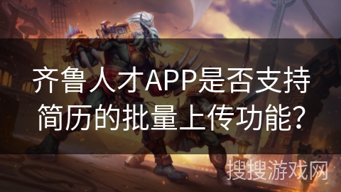 齐鲁人才APP是否支持简历的批量上传功能？