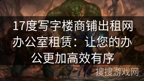 17度写字楼商铺出租网办公室租赁：让您的办公更加高效有序