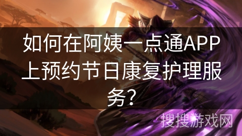 如何在阿姨一点通APP上预约节日康复护理服务？