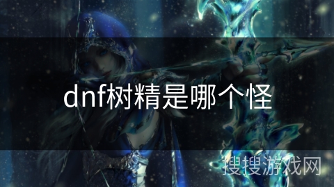 dnf树精是哪个怪