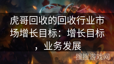 虎哥回收的回收行业市场增长目标：增长目标，业务发展