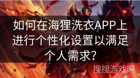 如何在海狸洗衣APP上进行个性化设置以满足个人需求？