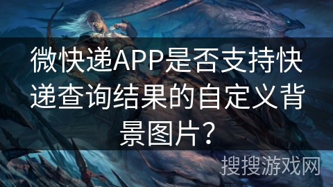 微快递APP是否支持快递查询结果的自定义背景图片？