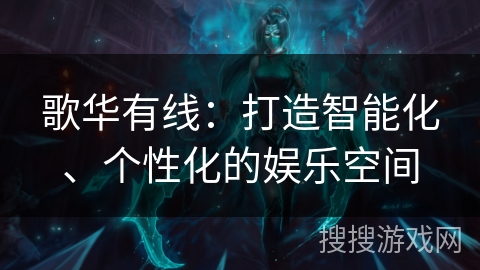 歌华有线：打造智能化、个性化的娱乐空间