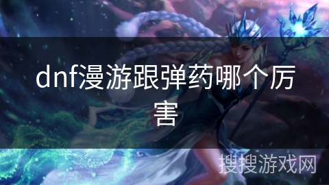 dnf漫游跟弹药哪个厉害