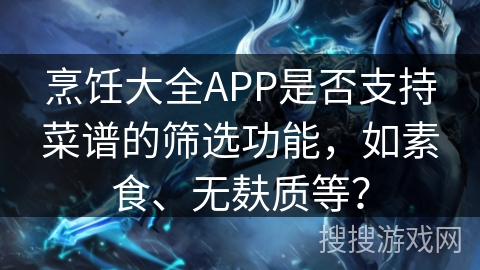 烹饪大全APP是否支持菜谱的筛选功能，如素食、无麸质等？