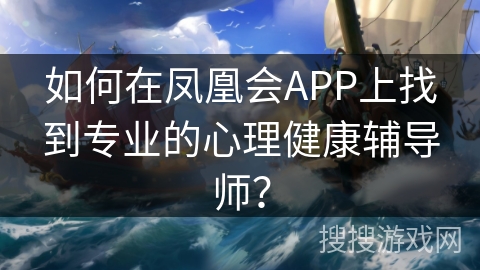 如何在凤凰会APP上找到专业的心理健康辅导师？