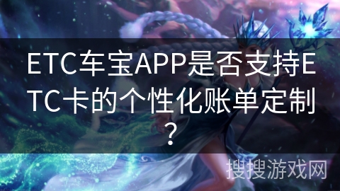 ETC车宝APP是否支持ETC卡的个性化账单定制？