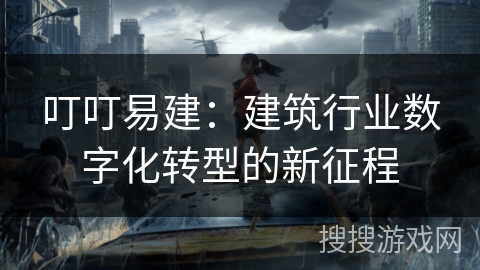 叮叮易建：建筑行业数字化转型的新征程