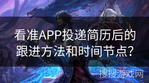 看准APP投递简历后的跟进方法和时间节点？