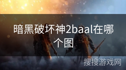 暗黑破坏神2baal在哪个图