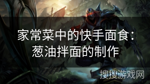 家常菜中的快手面食：葱油拌面的制作