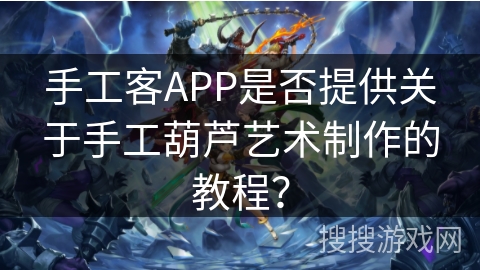 手工客APP是否提供关于手工葫芦艺术制作的教程？