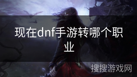 现在dnf手游转哪个职业