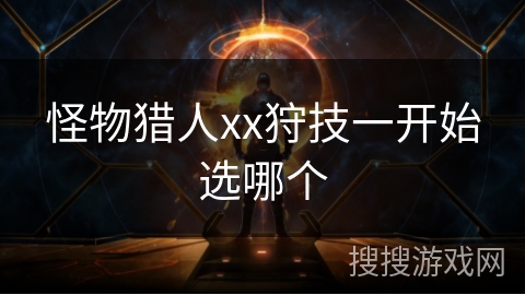 怪物猎人xx狩技一开始选哪个