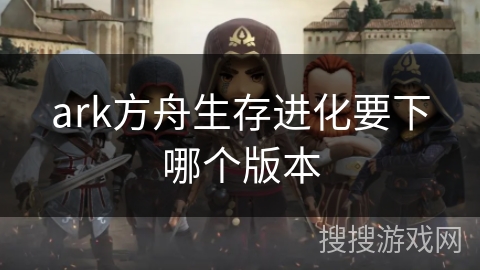 ark方舟生存进化要下哪个版本