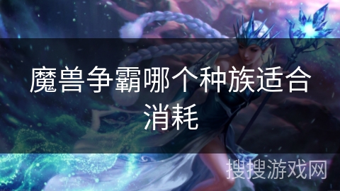 魔兽争霸哪个种族适合消耗