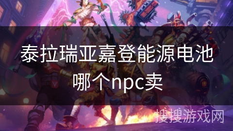 泰拉瑞亚嘉登能源电池哪个npc卖