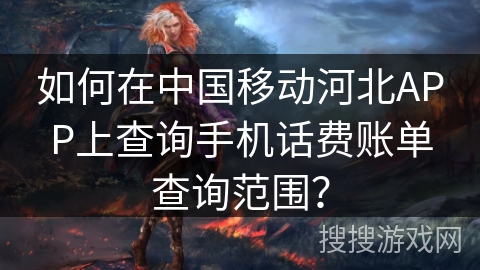 如何在中国移动河北APP上查询手机话费账单查询范围？