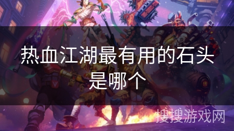热血江湖最有用的石头是哪个