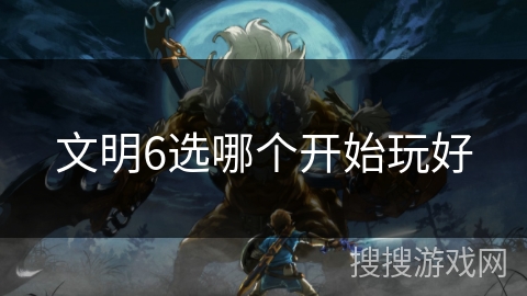 文明6选哪个开始玩好