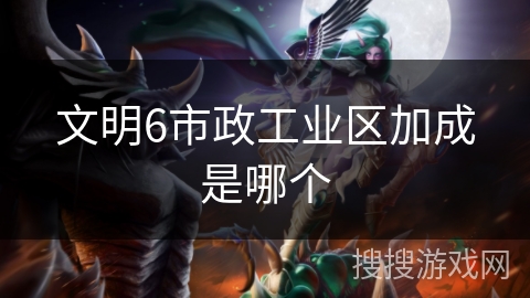 文明6市政工业区加成是哪个