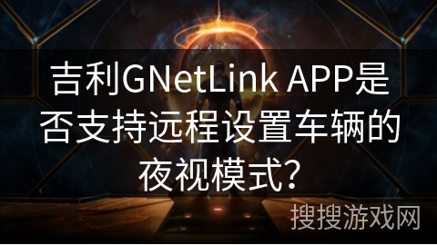 吉利GNetLink APP是否支持远程设置车辆的夜视模式？