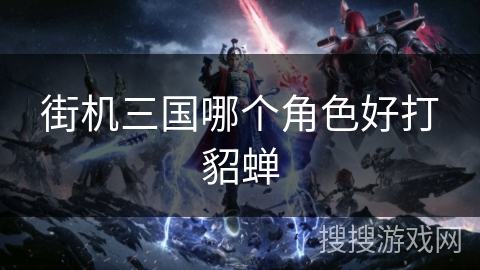 街机三国哪个角色好打貂蝉