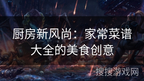 厨房新风尚：家常菜谱大全的美食创意