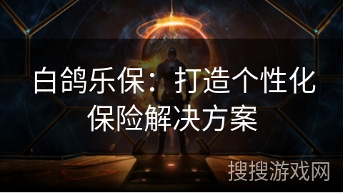 白鸽乐保：打造个性化保险解决方案