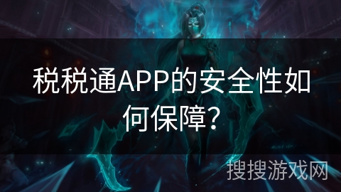 税税通APP的安全性如何保障？