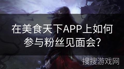 在美食天下APP上如何参与粉丝见面会？