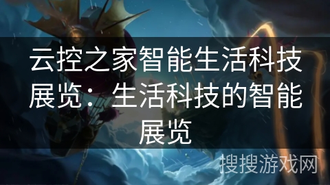 云控之家智能生活科技展览：生活科技的智能展览