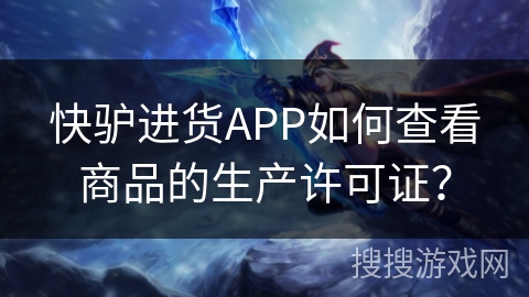 快驴进货APP如何查看商品的生产许可证？