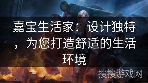 嘉宝生活家：设计独特，为您打造舒适的生活环境