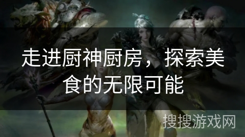 走进厨神厨房，探索美食的无限可能