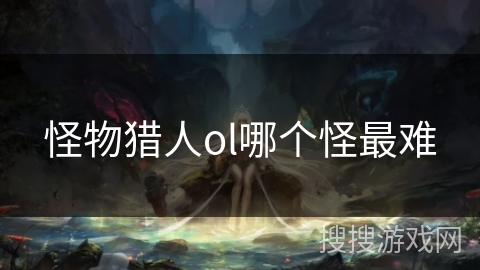 怪物猎人ol哪个怪最难