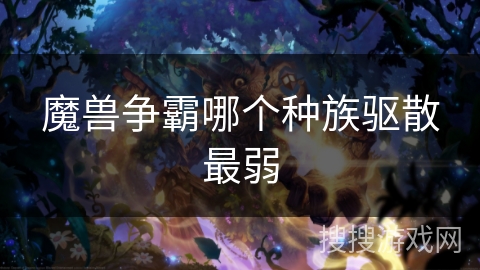 魔兽争霸哪个种族驱散最弱