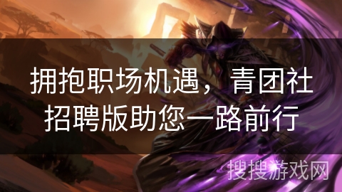 拥抱职场机遇，青团社招聘版助您一路前行