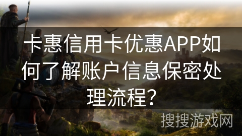卡惠信用卡优惠APP如何了解账户信息保密处理流程？