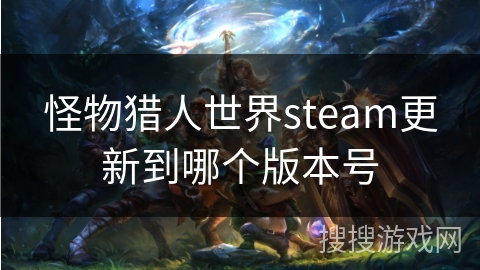怪物猎人世界steam更新到哪个版本号