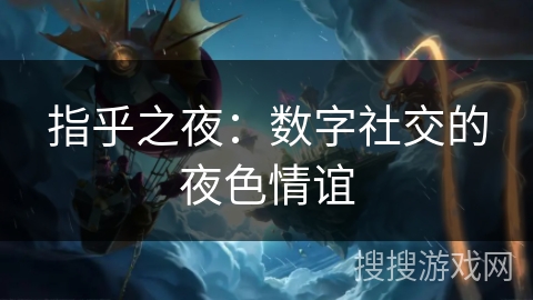 指乎之夜：数字社交的夜色情谊