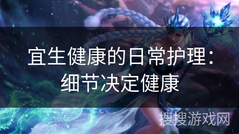 宜生健康的日常护理：细节决定健康