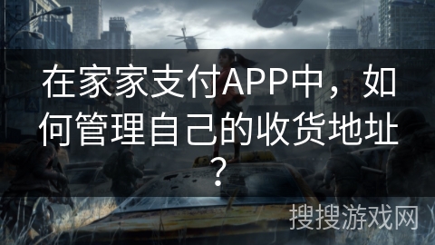 在家家支付APP中,如何管理自己的收货地址? 在家家支付APP中,如何管理自己的收货地址?