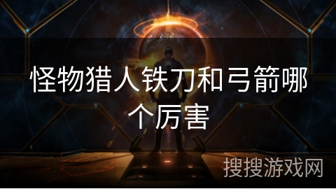 怪物猎人铁刀和弓箭哪个厉害