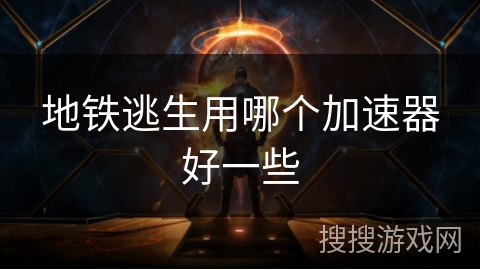 地铁逃生用哪个加速器好一些