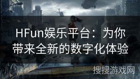 HFun娱乐平台：为你带来全新的数字化体验