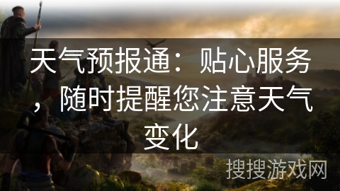 天气预报通：贴心服务，随时提醒您注意天气变化