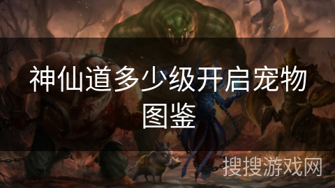 神仙道多少级开启宠物图鉴