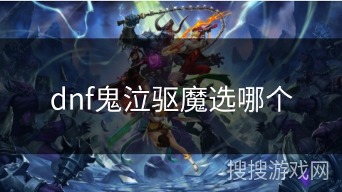 dnf鬼泣驱魔选哪个 dnf鬼泣驱魔选哪个